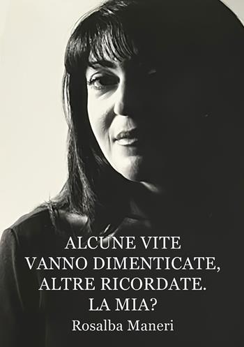 Alcune vite vanno dimenticate, altre ricordate. La mia? Il nostro destino ha un perché? - Rosalba Maneri - Libro Edizioni &100 2025 | Libraccio.it