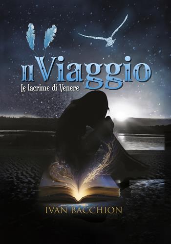 Il viaggio. Le lacrime di Venere - Ivan Bacchion - Libro Edizioni &100 2025 | Libraccio.it