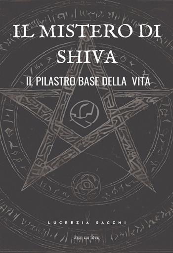 Il mistero di Shiva. Il pilastro base della vita - Lucrezia Sacchi - Libro Edizioni &100 2025 | Libraccio.it
