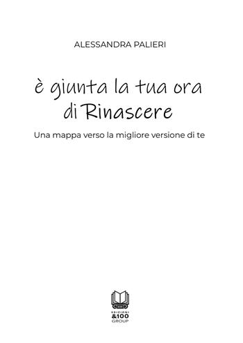 È giunta la tua ora di rinascere. Una mappa verso la migliore versione di te - Alessandra Palieri - Libro Edizioni &100 2025 | Libraccio.it