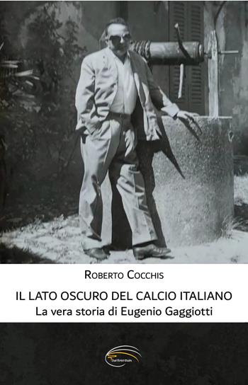 Il lato oscuro del calcio italiano. La vera storia di Eugenio Gaggiotti - Roberto Cocchis - Libro Pluriversum 2025 | Libraccio.it