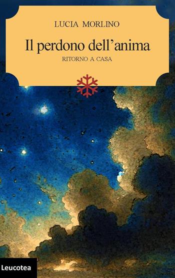 Il perdono dell'anima, ritorno a casa - Lucia Morlino - Libro Leucotea 2024 | Libraccio.it