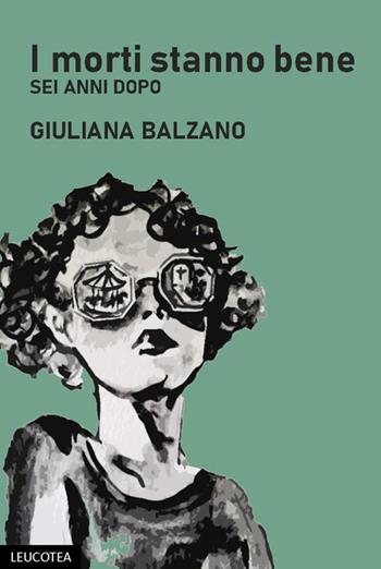 I morti stanno bene. Sei anni dopo - Giuliana Balzano - Libro Leucotea 2025 | Libraccio.it