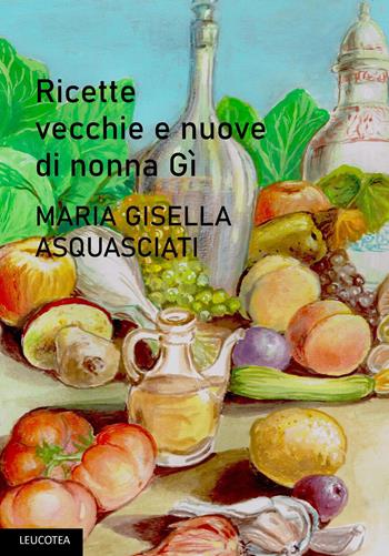 Le ricette vecchie e nuove di nonna Gì. Nuova ediz. - Maria Gisella Asquasciati - Libro Leucotea 2026 | Libraccio.it