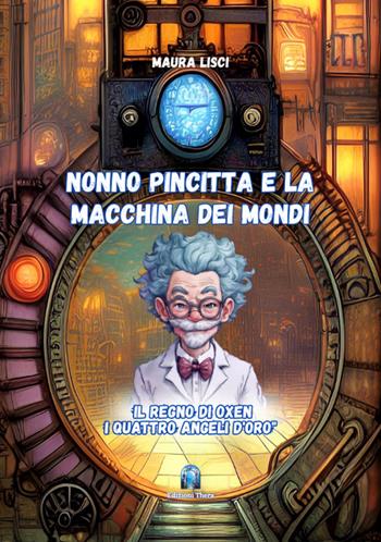 Il regno di Oxen. I quattro angeli d'oro. Nonno Pincitta e la macchina dei mondi - Maura Lisci - Libro Thera 2026 | Libraccio.it