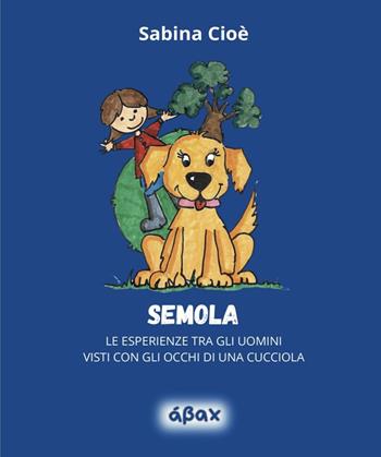 Semola. Le esperienze tra gli uomini visti con gli occhi di una cucciola - Sabina Cioè - Libro Ábax 2025 | Libraccio.it
