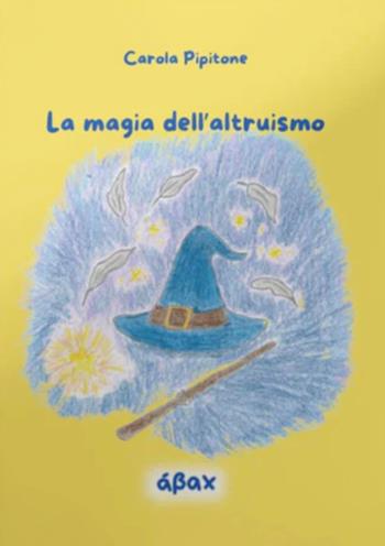 La magia dell'altruismo - Carola Pipitone - Libro Ábax 2026 | Libraccio.it