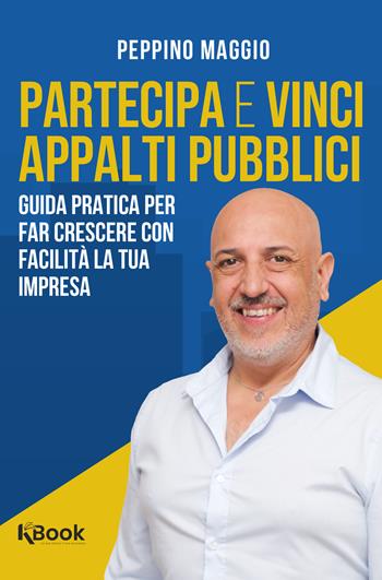 Partecipa e vinci appalti pubblici. Guida pratica per far crescere con facilità la tua impresa - Peppino Maggio - Libro KBook 2025 | Libraccio.it