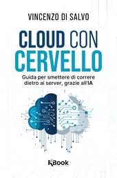 Cloud con cervello. Guida per smettere di impazzire dietro ai server, grazie all'IA