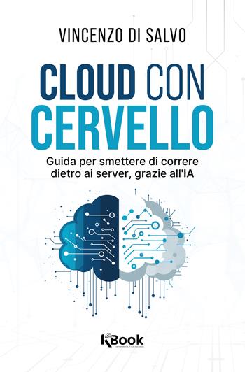 Cloud con cervello. Guida per smettere di impazzire dietro ai server, grazie all'IA - Vincenzo Di Salvo - Libro KBook 2025 | Libraccio.it
