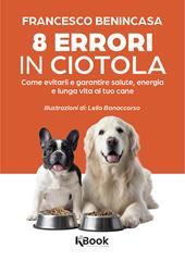 8 errori in ciotola. Come evitarli e garantire salute, energia e lunga vita al tuo cane