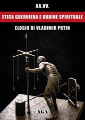 Etica guerriera e ordine spirituale. Elogio di Vladimir Putin