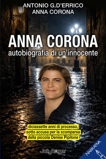 Anna Corona. Autobiografia di un'innocente. Diciassette anni di processo, sotto accusa per la scomparsa della piccola Denise Pipitone - Antonio D'Errico, Anna Corona - Libro Jolly Roger 2026, Narrativa | Libraccio.it