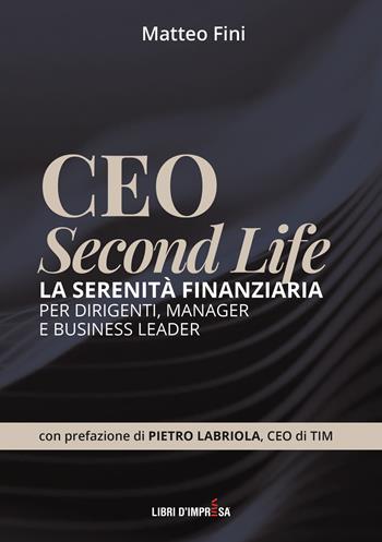 CEO Second Life. La serenità finanziaria per dirigenti, manager e business leader - Matteo Fini - Libro Libri D'Impresa 2024 | Libraccio.it