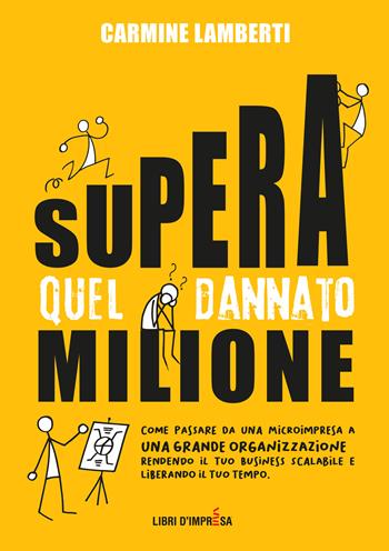 Supera quel dannato milione. Come passare da una microimpresa a una grande organizzazione rendendo il tuo business scalabile e liberando il tuo tempo - Carmine Lamberti - Libro Libri D'Impresa 2024 | Libraccio.it