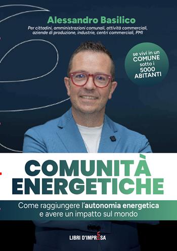 Comunità energetiche. Come raggiungere l'autonomia energetica e avere un impatto sul mondo - Alessandro Basilico - Libro Libri D'Impresa 2024 | Libraccio.it