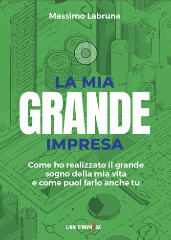 La mia grande impresa. Come ho realizzato il grande sogno della mia vita e come puoi farlo anche tu - Massimo Labruna - Libro Libri D'Impresa 2024 | Libraccio.it