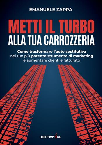 Metti il turbo alla tua carrozzeria. Come trasformare l’auto sostitutiva nel tuo più potente strumento di marketing e aumentare clienti e fatturato - Emanuele Zappa - Libro Libri D'Impresa 2025 | Libraccio.it