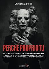 Perché proprio tu. La ri-nascita dopo un narcisista maligno. Come riconoscere e superare la manipolazione per non essere mai più vittima della violenza psicologica