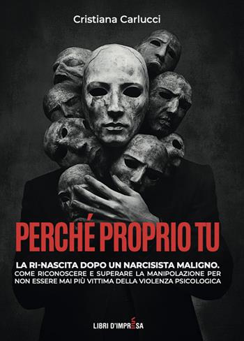 Perché proprio tu. La ri-nascita dopo un narcisista maligno. Come riconoscere e superare la manipolazione per non essere mai più vittima della violenza psicologica - Cristiana Carlucci - Libro Libri D'Impresa 2025 | Libraccio.it