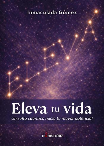 Eleva tu vida. Un salto cuántico hacia tu mayor potencial - Inmaculada Gómez - Libro Libri D'Impresa 2026, The boss books | Libraccio.it