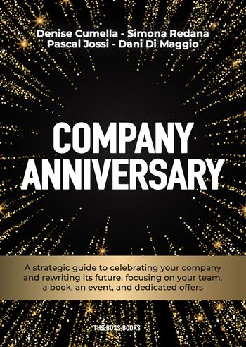 Company anniversary. A strategic guide to celebrating your company and rewriting its future, focusing on your team, a book, an event, and dedicated offers - Denise Cumella, Simona Redana, Pascal Jossi - Libro Libri D'Impresa 2025 | Libraccio.it