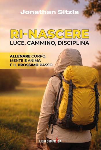 Ri-Nascere. Luce, cammino, disciplina - Jonathan Sitzia - Libro Libri D'Impresa 2026 | Libraccio.it