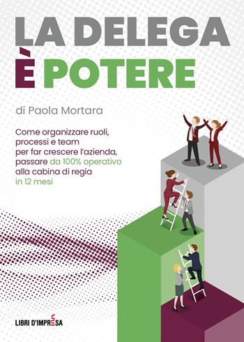 La delega è potere. Come organizzare ruoli, processi e team per far crescere l'azienda, passare da 100% operativo alla cabina di regia in 12 mesi - Paola Mortara - Libro Libri D'Impresa 2026 | Libraccio.it