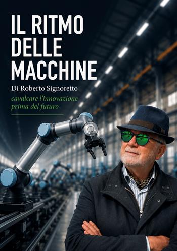 Il ritmo delle macchine. Cavalcare l'innovazione prima del futuro - Roberto Signoretto - Libro Libri D'Impresa 2026 | Libraccio.it