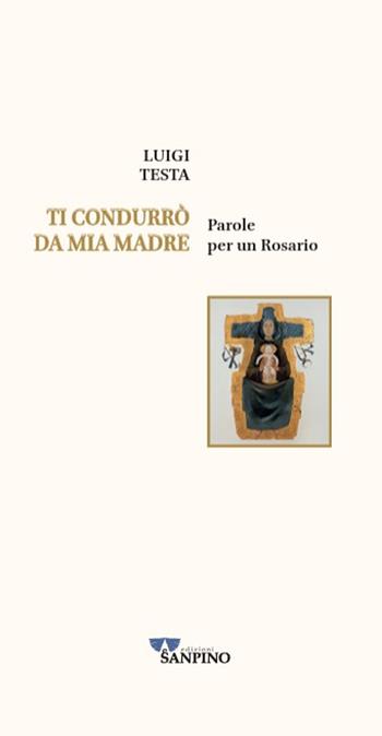 Ti condurrò da mia madre. Parole per un rosario - Luigi Testa - Libro Sanpino 2026 | Libraccio.it