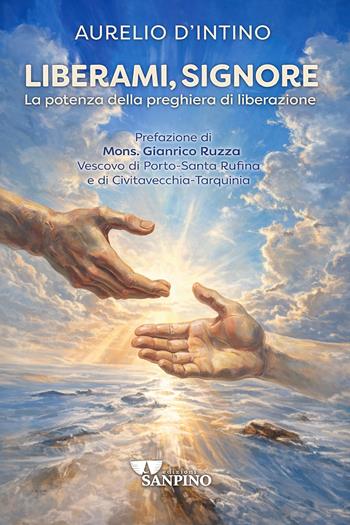 Liberami, Signore. La potenza della preghiera di liberazione - Aurelio D'Intino - Libro Sanpino 2026, Spiritualità | Libraccio.it