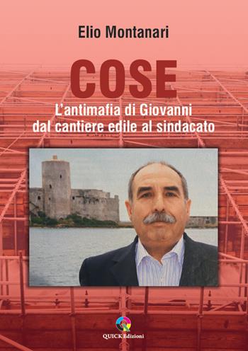 Cose. L’antimafia di Giovanni dal cantiere edile al sindacato - Elio Montanari - Libro QUICK Edizioni 2025 | Libraccio.it
