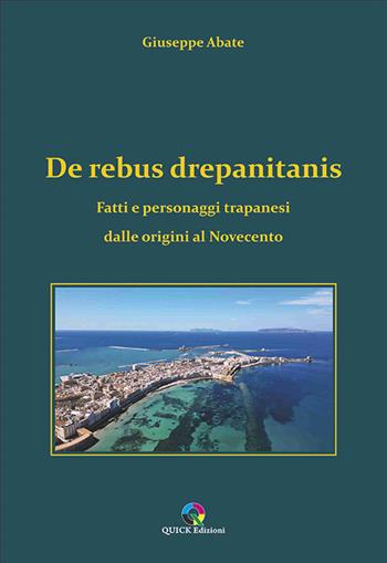 De rebus drepanitanis. Fatti e personaggi trapanesi dalle origini al Novecento - Giuseppe Abate - Libro QUICK Edizioni 2025 | Libraccio.it
