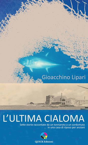 L'ultima cialoma. Sette storie raccontate da un marinaio a un sordomuto... in una casa di riposo per anziani. Ediz. illustrata - Gioacchino Lipari - Libro QUICK Edizioni 2026 | Libraccio.it
