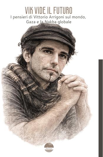 Vik vide il futuro. I pensieri di Vittorio Arrigoni sul mondo, Gaza e la Nakba globale - Vittorio Arrigoni - Libro Pagine Esteri 2026 | Libraccio.it