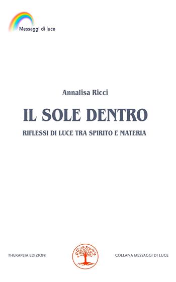 Il sole dentro - Annalisa Ricci - Libro Therapeia Edizioni 2024, Messaggi di luce | Libraccio.it