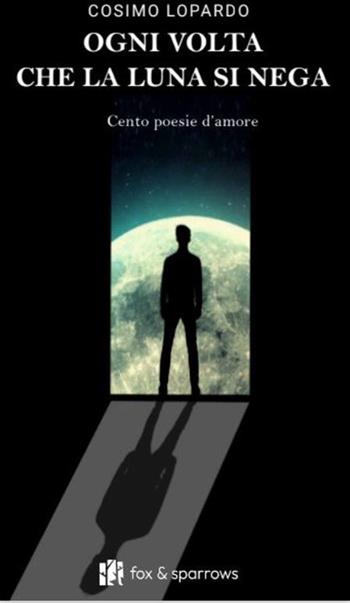 Ogni volta che la luna si nega. Cento poesie d'amore - Cosimo Lopardo - Libro Fox&Sparrows Edizioni 2024 | Libraccio.it