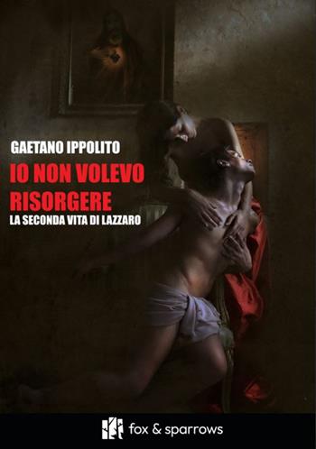 Io non volevo risorgere. La seconda vita di Lazzaro - Gaetano Ippolito - Libro Fox&Sparrows Edizioni 2025 | Libraccio.it