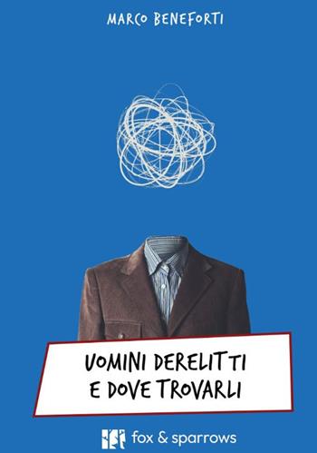 Uomini derelitti e dove trovarli - Marco Beneforti - Libro Fox&Sparrows Edizioni 2025 | Libraccio.it