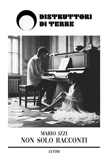 Non solo racconti - Mario Izzi - Libro Distruttori di Terre 2024, Attimi | Libraccio.it
