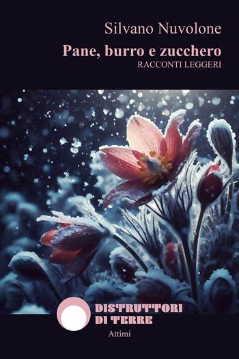 Pane, burro e zucchero - Silvano Nuvolone - Libro Distruttori di Terre 2024, Attimi | Libraccio.it