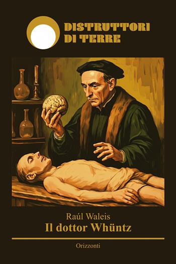 Il dottor Whüntz - Raúl Waleis - Libro Distruttori di Terre 2025, Orizzonti | Libraccio.it