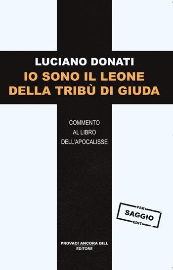 Io sono il leone della tribù di Giuda. Commento al libro dell’Apocalisse - Luciano Donati - Libro PAB Editore 2024, Gli ultimi saggi | Libraccio.it