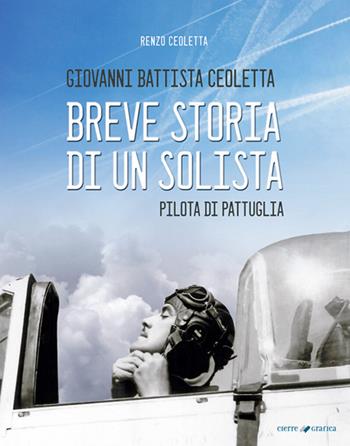 Giovanni Battista Ceoletta. Breve storia di un solista, pilota di pattuglia - Renzo Ceoletta - Libro Cierre Grafica 2026 | Libraccio.it