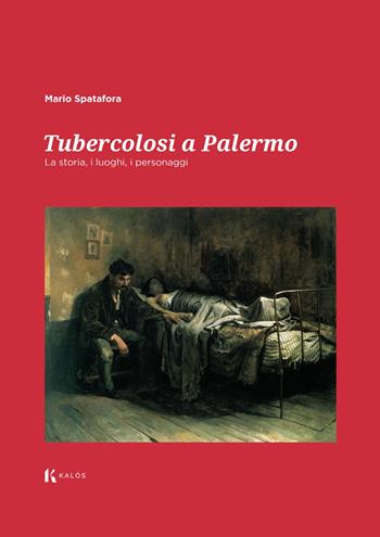 Tubercolosi a Palermo. La storia, i luoghi, i personaggi - Mario Spatafora - Libro Kalós 2025, Fuori collana | Libraccio.it