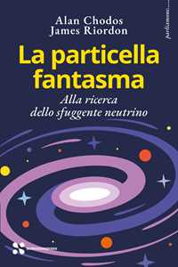 La Particella Fantasma. Alla Ricerca Dello Sfuggente Neutrino