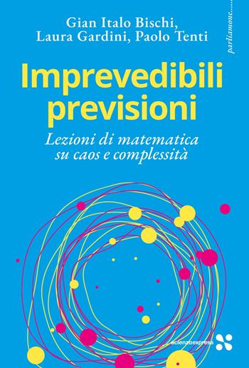 Imprevedibili previsioni. Lezioni di matematica su caos e complessità - Gian Italo Bischi, Laura Gardini, Paolo Tenti - Libro Scienza Express 2025, Parliamone | Libraccio.it