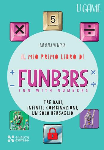Il mio primo libro di Funb3rs. Fun with numbers. Tre dadi, infinite combinazioni, un solo bersaglio - Patrizia Venesia - Libro Scienza Express 2026, U game | Libraccio.it