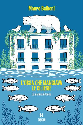L'orsa che mangiava le ciliegie. La natura che ritorna - Mauro Balboni - Libro Scienza Express 2026, Presa diretta | Libraccio.it