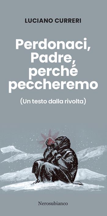Perdonaci, Padre, perché peccheremo. (Un testo dalla rivolta) - Luciano Curreri - Libro Nerosubianco 2025, Le golette | Libraccio.it